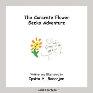 The Concrete Flower Seeks Adventure: Book Fourteen de Ipsita Y. Banerjee