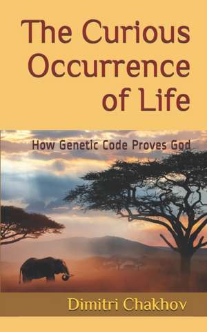 The Curious Occurrence of Life: How Genetic Code Proves God de Dimitri Chakhov