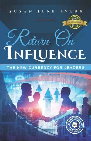 Return On Influence: The New Currency for Leaders de Susan Luke Evans