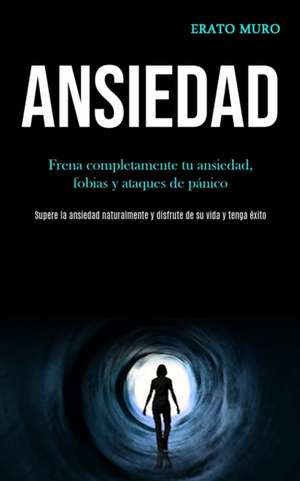 Ansiedad: Frena completamente tu ansiedad, fobias y ataques de pánico (Supere la ansiedad naturalmente y disfrute de su vida y t de Erato Muro