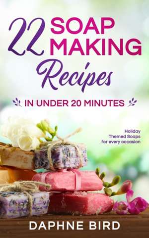 22 Soap Making Recipes in Under 20 Minutes de Daphne Bird