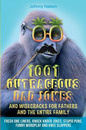 1001 Outrageous Dad Jokes and Wisecracks for Fathers and the entire family de Johnny Nelson