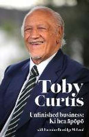 Toby Curtis: Unfinished business: Ki hea &#257;p&#333;p&#333; de Sir Toby Curtis