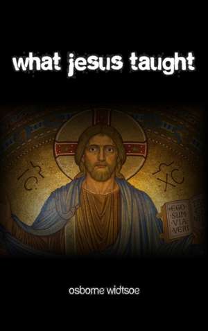 What Jesus Taught de Osborne J. P. Widtsoe