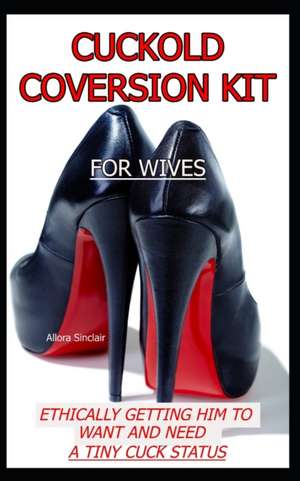 Cuckold Conversion Kit - For Wives: Ethically Getting Him To Want And Need A Tiny Cuck Status de Allora Sinclair