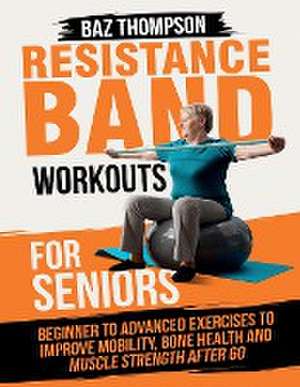 Resistance Band Workouts for Seniors de Baz Thompson