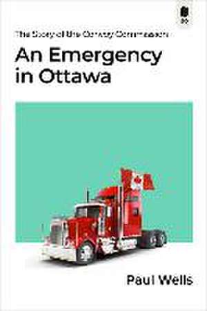 An Emergency in Ottawa: The Story of the Convoy Commission de Paul Wells