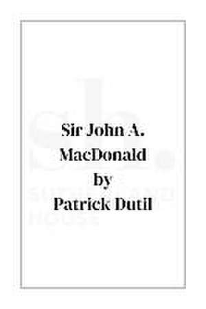 Sir John A. MacDonald de Patrice Dutil