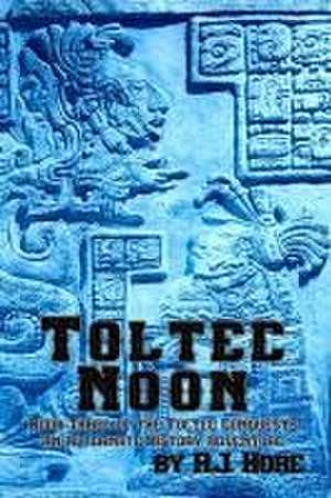 Toltec Noon: Book Three of the Toltec Conquests, an Alternate History Adventure de R. J. Hore