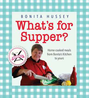 What's For Supper?: Home-cooked meals from Bonita's kitchen to yours de Bonita Hussey