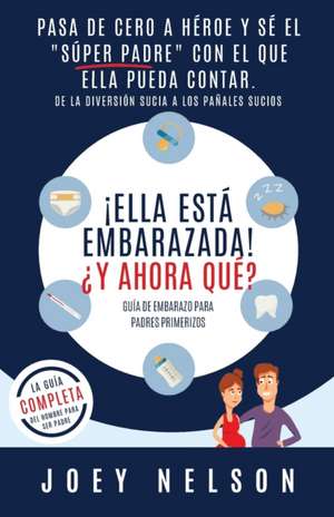 ¡Ella está embarazada! ¿Y ahora qué? Guía de embarazo para padres primerizos de Joey Nelson