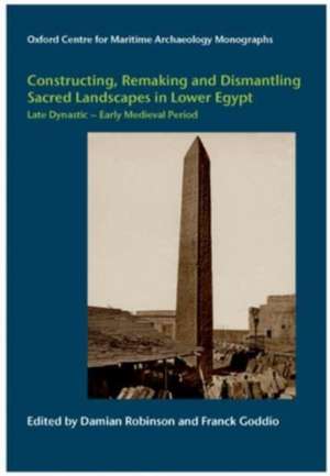 Constructing, Remaking and Dismantling Sacred Landscapes in Lower Egypt from the Late Dynastic to the Early Medieval Period de Damian Robinson