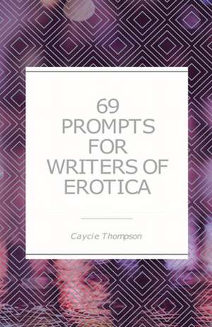 69 Prompts for Writers of Erotica de Caycie Thompson