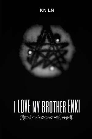 I Love My Brother Enki: Astral conversations with myself. de Kn Ln