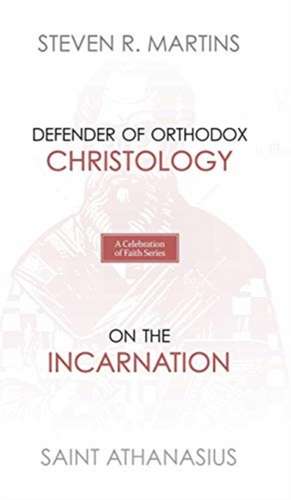 A Celebration of Faith Series: St. Athanasius: Defender of Orthodox Christology On the Incarnation de Steven R. Martins