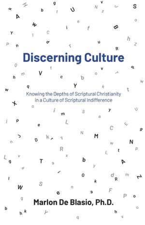 Discerning Culture: Knowing the Depths of Scriptural Christianity in a Culture of Scriptural Indifference de Marlon Deblasio