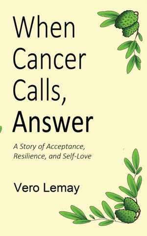 When Cancer Calls, Answer: A Story of Acceptance, Resilience and Self-love de Vero Lemay