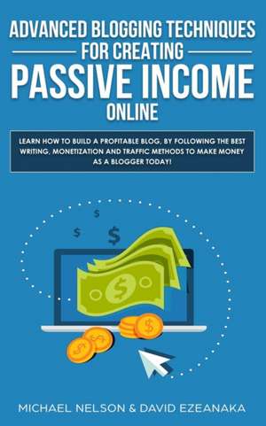 Advanced Blogging Techniques for Creating Passive Income Online de Michael Nelson