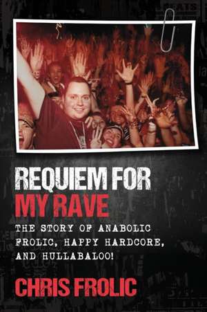 Requiem For My Rave: The Story of Anabolic Frolic, Happy Hardcore, and Hullabaloo! de Chris Frolic