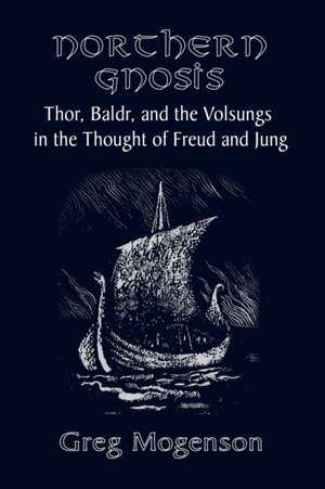 Northern Gnosis: Thor, Baldr, and the Volsungs in the Thought of Freud and Jung de Greg Mogenson