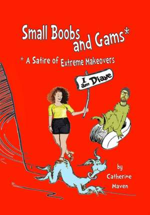 Small Boobs & Gams: * A Satire of Extreme Makeovers de Catherine Anne Maven