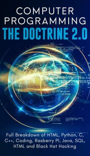 Computer Programming The Doctrine 2.0: Full Breakdown of HTML, Python, C, C++, Coding Raspberry PI, Java, SQL, HTML and Black Hat Hacking. de Adesh Silva