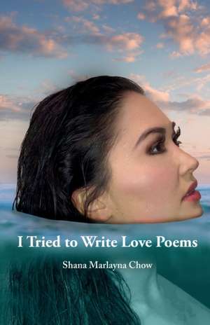 I Tried to Write Love Poems de Shana Marlayna Chow