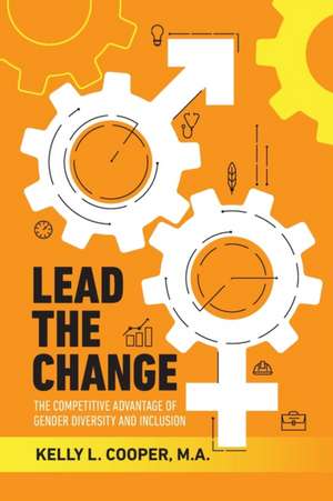 Lead the Change - The Competitive Advantage of Gender Diversity and Inclusion de Kelly L. Cooper