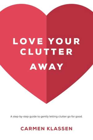 Love Your Clutter Away de Carmen Klassen