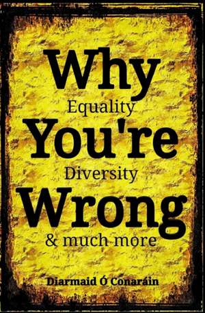 Why You're Wrong: Equality, Diversity & much more de Diarmaid Ó. Conaráin