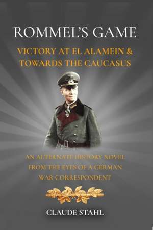 Rommel's Game Victory at El Alamein & Towards the Caucasus: An Alternate History Novel from the Eyes of a German War Correspondent de Claude Stahl