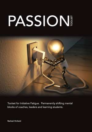 PASSION Toolset: for Initiative Fatigue. Permanently shifting mental blocks of coaches leaders and learning students de Rachael Orchard