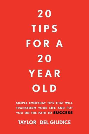 20 Tips For A 20 Year Old: Simple everyday tips that will transform your life and put you on the path to success de Taylor del Giudice