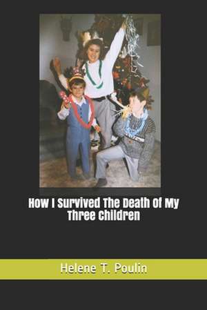 How I Survived The Death Of My Three Children de Helene Therese Poulin