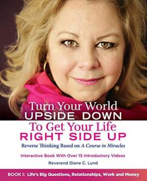 Turn Your World UPSIDE DOWN To Get Your Life RIGHT SIDE UP de Reverend Diane C. Lund