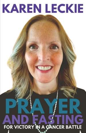 Prayer and Fasting for Victory in a Cancer Battle de Karen Leckie