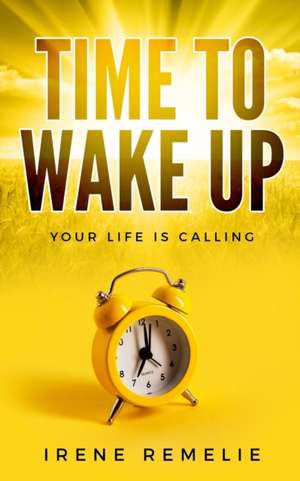 Time to Wake Up: Your life is calling de Irene Remelie