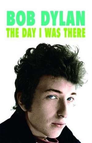 Bob Dylan: The Day I Was There de Neil Cossar