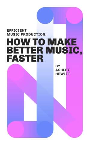 Efficient Music Production de Ashley Hewitt