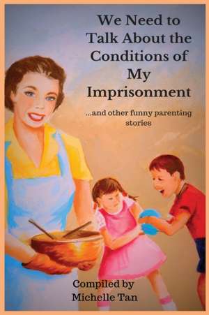 We Need to Talk About the Conditions of My Imprisonment... and other funny parenting stories de Michelle Tan