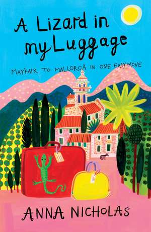 A Lizard in My Luggage: Mayfair to Mallorca in One Easy Move de Anna Nicholas