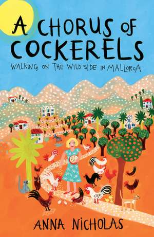 A Chorus of Cockerels: Walking on The Wild Side in Mallorca de Anna Nicholas