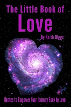 The Little Book of Love: Quotes to Empower Your Journey Back to Love de Higgs Keith