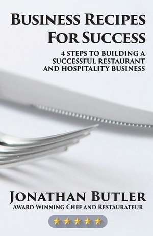 Business Recipes for Success: Four Steps to Building a Successful Restaurant and Hospitality Business de Jonathan C. Butler