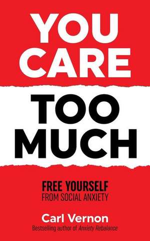 You Care Too Much: Free Yourself From Social Anxiety de Carl Vernon