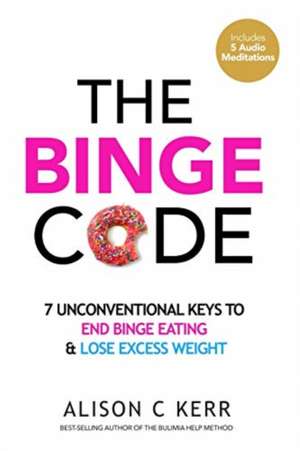 The Binge Code: 7 Unconventional Keys to End Binge Eating & Lose Excess Weight de Richard Kerr