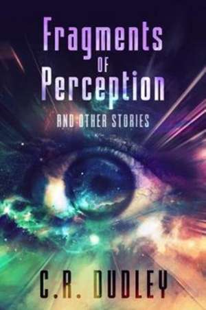 Fragments of Perception and Other Stories de C. R. Dudley