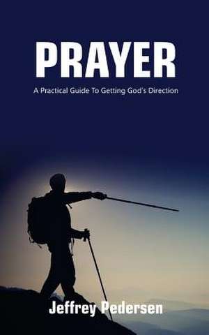 Prayer: A Practical Guide to Getting God's Direction de Jeffrey P. Pedersen