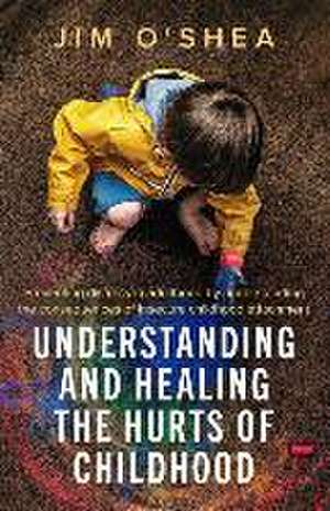 Understanding and Healing the Hurts of Childhood de Jim O'Shea