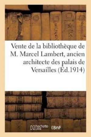 Vente de la Bibliothèque de M. Marcel Lambert, Ancien Architecte Des Palais de Versailles: Et Des Trianons, de Ses Aquarelles Et Dessins Dessins Et Gr de Jules Meynial